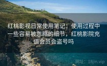 <strong>红桃</strong>影视日常使用笔记：使用过程中一些容易被忽略的细节，<strong>红桃</strong>影院充值会员会盗号吗