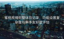 蜜桃视频完整体验记录：功能设置复杂度与新手友好度评估