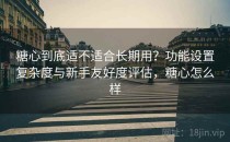 糖心到底适不适合长期用？功能设置复杂度与新手友好度评估，糖心怎么样