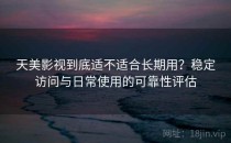 天美影视到底适不适合长期用？稳定访问与日常使用的可靠性评估