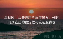 黑料网｜从普通用户角度出发：长时间浏览后的稳定性与流畅度表现