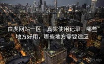 白虎网站一区｜真实使用记录：哪些地方好用，哪些地方需要适应