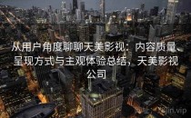 从用户角度聊聊天美影视：内容质量、呈现方式与主观体验总结，天美影视公司