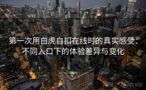 第一次用白虎自扣在线时的真实感受：不同入口下的体验差异与变化