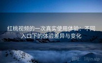 <strong>红桃视频</strong>的一次真实使用体验：不同入口下的体验差异与变化