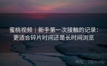 蜜桃视频｜新手第一次接触的记录：更适合碎片时间还是长时间浏览