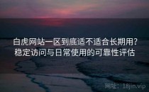 白虎网站一区到底适不适合长期用？稳定访问与日常使用的可靠性评估