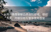 从用户角度聊聊白虎自扣在线：访问方式、内容分布与整体使用感受