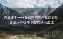 白虎无毛一线天暗网不完全体验说明：普通用户视角下的优缺点整理