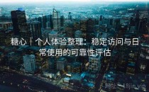 糖心｜个人体验整理：稳定访问与日常使用的可靠性评估