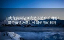 白虎免费网站到底适不适合长期用？是否值得收藏并长期使用的判断
