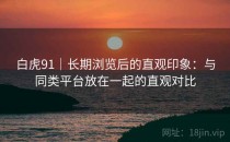 白虎91｜长期浏览后的直观印象：与同类平台放在一起的直观对比