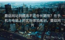 蘑菇网站到底适不适合长期用？在手机与电脑上的实际体验差别，蘑菇网片