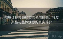 围绕<strong>红桃视频</strong>的实际使用感想：视觉风格与整体观感的真实评价