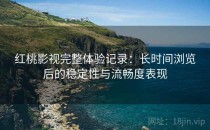 <strong>红桃</strong>影视完整体验记录：长时间浏览后的稳定性与流畅度表现