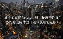 新手必读的糖心tv手册：投屏与外设协同的使用体验评测（长期验证版）
