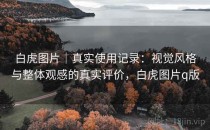 白虎图片｜真实使用记录：视觉风格与整体观感的真实评价，白虎图片q版