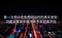 第一次用白虎免费网站时的真实感受：功能设置复杂度与新手友好度评估