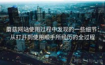 蘑菇网站使用过程中发现的一些细节：从打开到使用顺手所经历的全过程