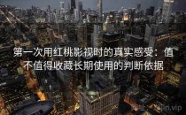 第一次用<strong>红桃</strong>影视时的真实感受：值不值得收藏长期使用的判断依据