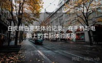 白虎嫩白完整体验记录：在手机与电脑上的实际体验差别
