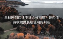 黑料网到底适不适合长期用？是否值得收藏并长期使用的判断