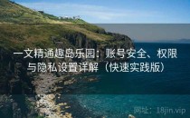 一文精通趣岛乐园：账号安全、权限与隐私设置详解（快速实践版）