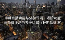 半糖直播功能与体验评测：进阶功能与隐藏技巧的系统讲解（长期验证版）