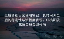 <strong>红桃</strong>影视日常使用笔记：长时间浏览后的稳定性与流畅度表现，<strong>红桃</strong>影院充值会员会盗号吗