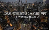 <strong>红桃视频</strong>到底适不适合长期用？不同入口下的体验差异与变化