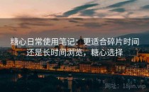糖心日常使用笔记：更适合碎片时间还是长时间浏览，糖心选择