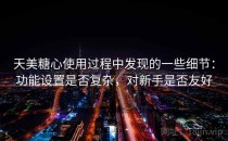 天美糖心使用过程中发现的一些细节：功能设置是否复杂，对新手是否友好