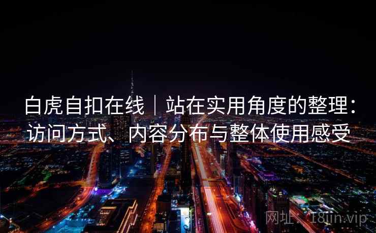 白虎自扣在线|站在实用角度的整理:访问方式、内容分布与整体使用感受 第1张 白虎自扣在线|站在实用角度的整理:访问方式、内容分布与整体使用感受 第1张