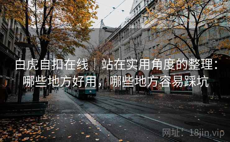 白虎自扣在线|站在实用角度的整理:哪些地方好用,哪些地方容易踩坑 第1张 白虎自扣在线|站在实用角度的整理:哪些地方好用,哪些地方容易踩坑 第1张