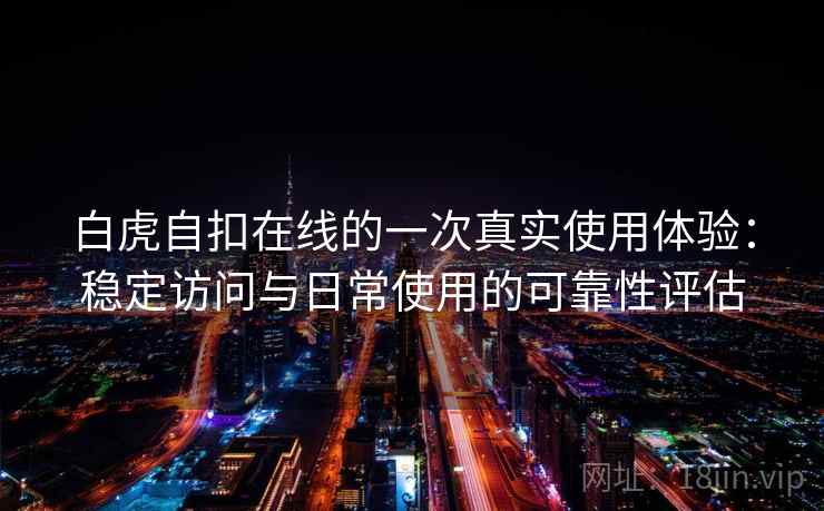 白虎自扣在线的一次真实使用体验:稳定访问与日常使用的可靠性评估 第2张 白虎自扣在线的一次真实使用体验:稳定访问与日常使用的可靠性评估 第2张