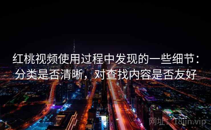 红桃视频使用过程中发现的一些细节:分类是否清晰,对查找内容是否友好 第2张 红桃视频使用过程中发现的一些细节:分类是否清晰,对查找内容是否友好 第2张