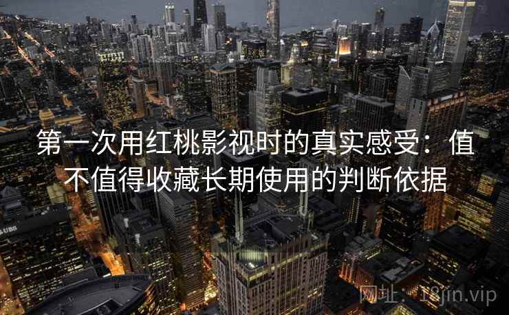 第一次用红桃影视时的真实感受:值不值得收藏长期使用的判断依据 第1张 第一次用红桃影视时的真实感受:值不值得收藏长期使用的判断依据 第1张