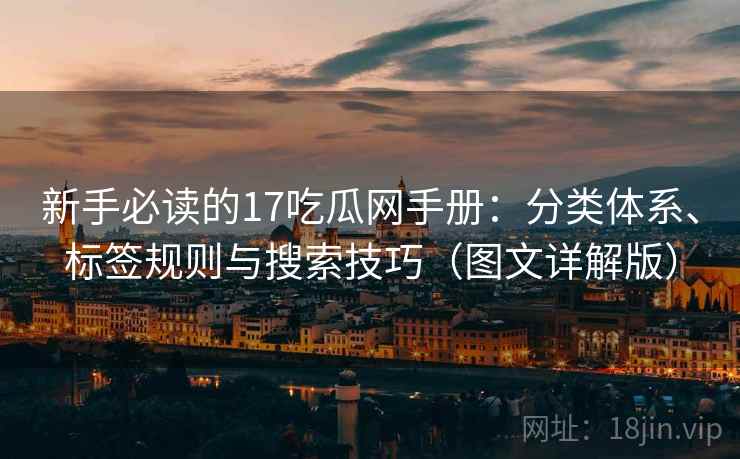 新手必读的17吃瓜网手册:分类体系、标签规则与搜索技巧(图文详解版) 第2张 新手必读的17吃瓜网手册:分类体系、标签规则与搜索技巧(图文详解版) 第2张