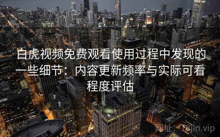 白虎视频免费观看使用过程中发现的一些细节:内容更新频率与实际可看程度评估 第2张 白虎视频免费观看使用过程中发现的一些细节:内容更新频率与实际可看程度评估 第2张