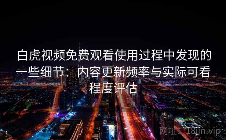 白虎视频免费观看使用过程中发现的一些细节:内容更新频率与实际可看程度评估 第1张 白虎视频免费观看使用过程中发现的一些细节:内容更新频率与实际可看程度评估 第1张