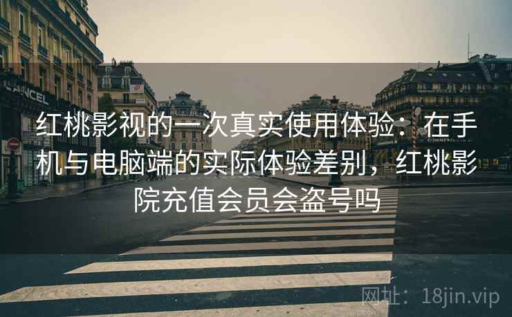 红桃影视的一次真实使用体验:在手机与电脑端的实际体验差别,红桃影院充值会员会盗号吗 第1张 红桃影视的一次真实使用体验:在手机与电脑端的实际体验差别,红桃影院充值会员会盗号吗 第1张