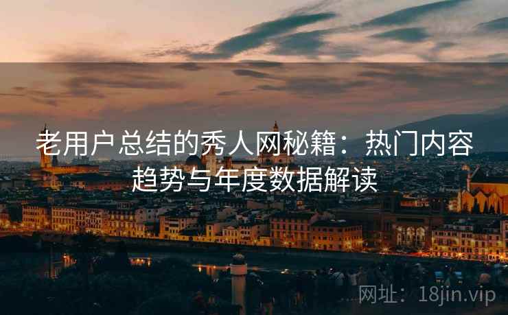 老用户总结的秀人网秘籍：热门内容趋势与年度数据解读  第2张