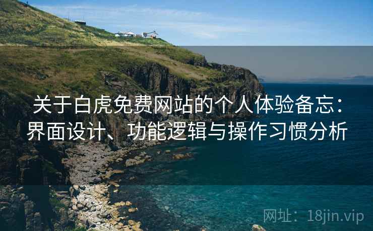 关于白虎免费网站的个人体验备忘：界面设计、功能逻辑与操作习惯分析  第2张