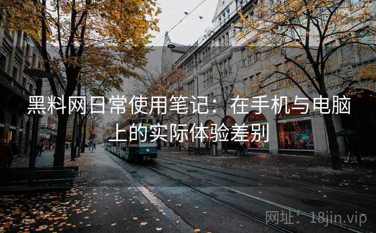 黑料网日常使用笔记：在手机与电脑上的实际体验差别  第1张