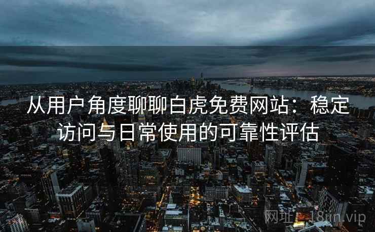 从用户角度聊聊白虎免费网站：稳定访问与日常使用的可靠性评估  第2张