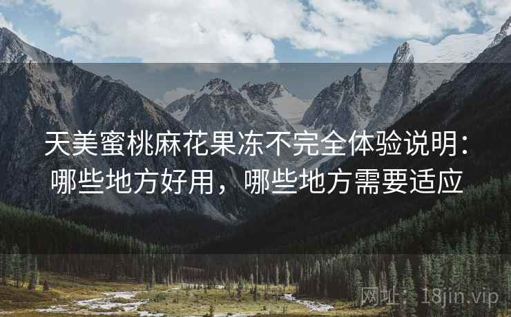 天美蜜桃麻花果冻不完全体验说明：哪些地方好用，哪些地方需要适应  第1张