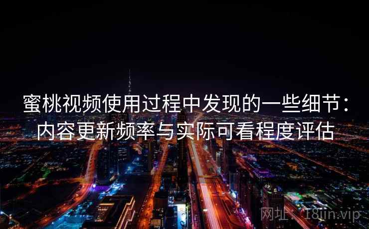 蜜桃视频使用过程中发现的一些细节：内容更新频率与实际可看程度评估  第2张