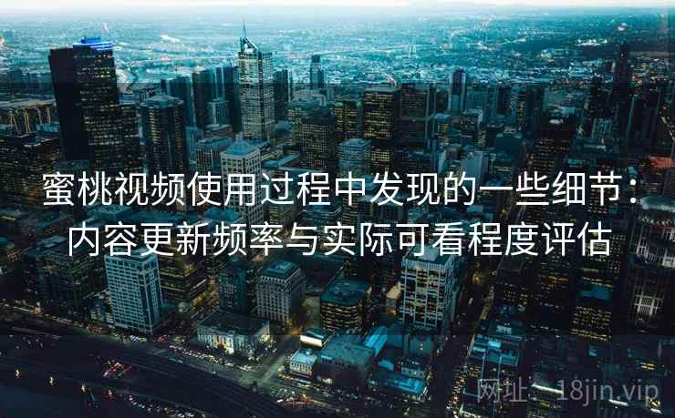 蜜桃视频使用过程中发现的一些细节：内容更新频率与实际可看程度评估  第1张