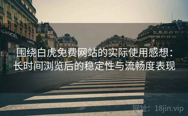 围绕白虎免费网站的实际使用感想：长时间浏览后的稳定性与流畅度表现  第1张