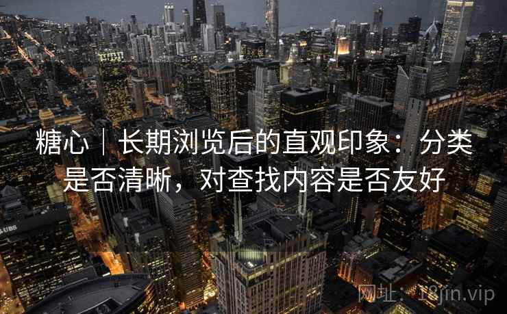 糖心｜长期浏览后的直观印象：分类是否清晰，对查找内容是否友好  第2张